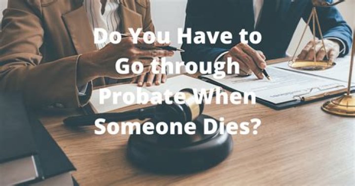 Do you need to go through probate when someone dies?