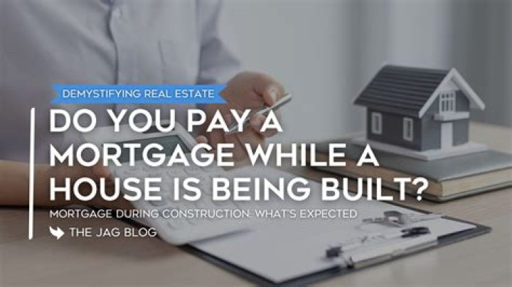 Do you pay a mortgage while building?