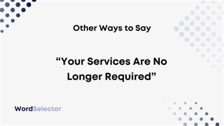 How do you say your services are no longer needed?