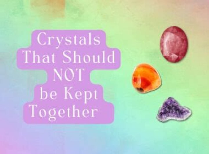 What crystals should not be kept together?