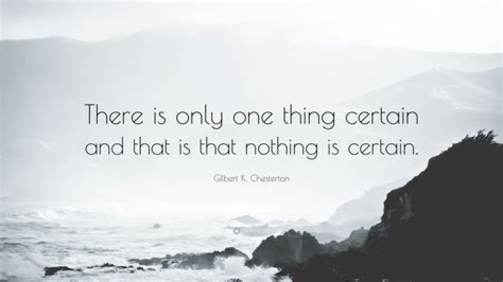 What is certain that nothing is certain?